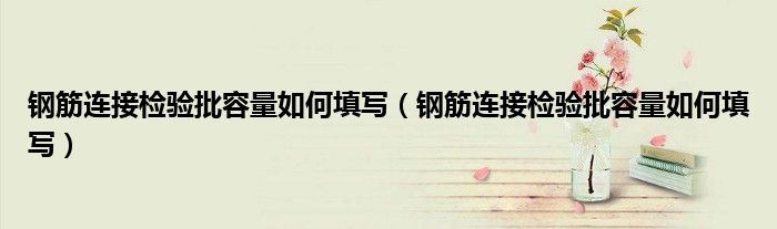钢筋连接检验批容量如何填写(钢筋连接检验批容量如何填写)