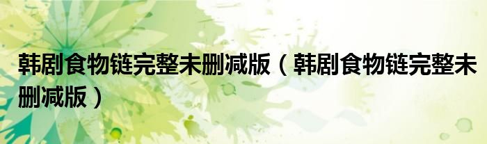 韩剧食物链完整未删减版(韩剧食物链完整未删减版)