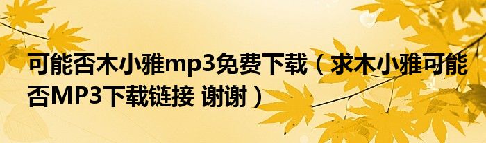 可能否木小雅mp3免费下载(求木小雅可能否MP3下载链接 谢谢)