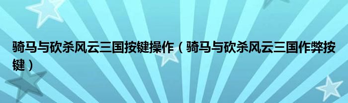 骑马与砍杀风云三国按键操作(骑马与砍杀风云三国作弊按键)