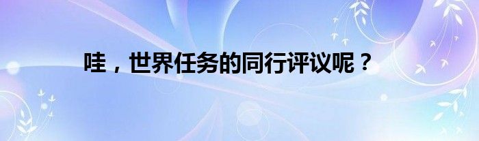 哇,世界任务的同行评议呢?