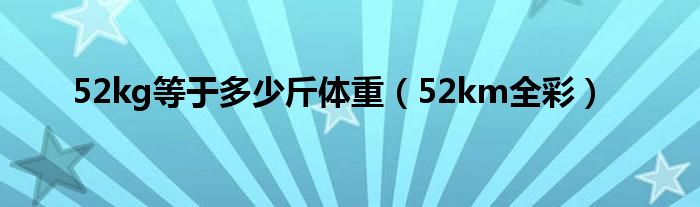 52kg等于多少斤体重(52km全彩)