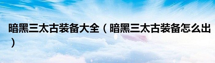 暗黑三太古装备大全(暗黑三太古装备怎么出)