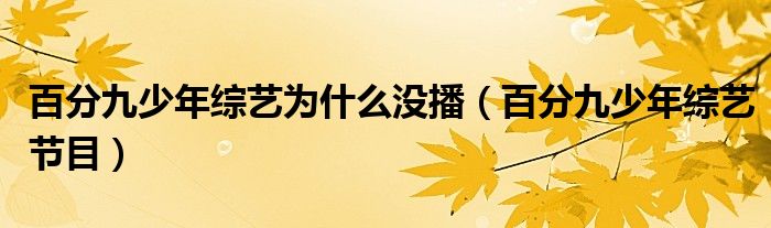 百分九少年综艺为什么没播(百分九少年综艺节目)
