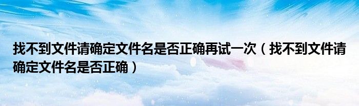 找不到文件请确定文件名是否正确再试一次(找不到文件请确定文件名是否正确)
