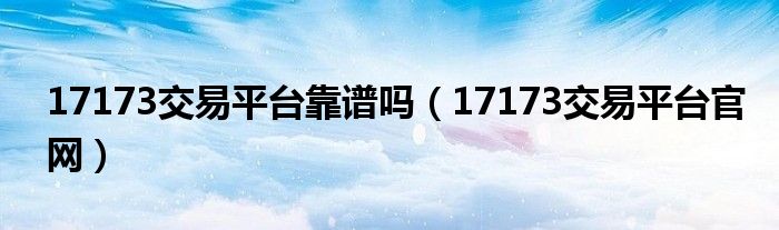 17173交易平台靠谱吗(17173交易平台官网)
