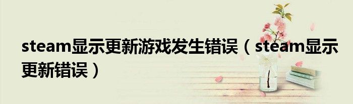 steam显示更新游戏发生错误(steam显示更新错误)