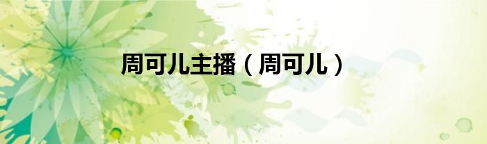 周可儿主播(周可儿)