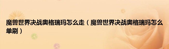 魔兽世界决战奥格瑞玛怎么走(魔兽世界决战奥格瑞玛怎么单刷)