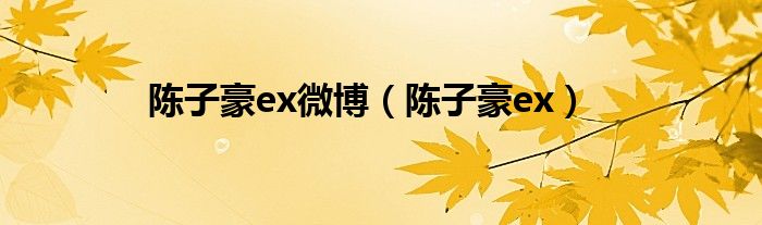 陈子豪ex微博(陈子豪ex)