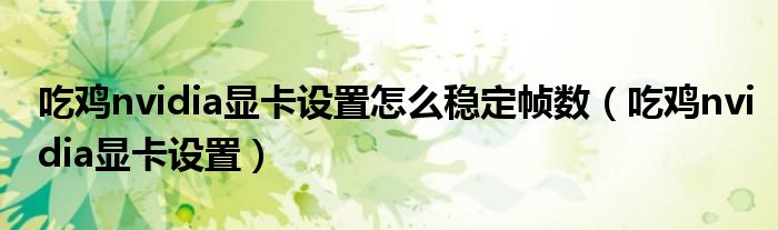 吃鸡nvidia显卡设置怎么稳定帧数(吃鸡nvidia显卡设置)