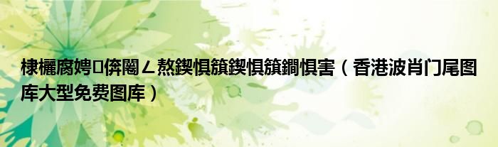 棣欐腐娉㈣倴闂ㄥ熬鍥惧簱鍥惧簱鐧惧害(香港波肖门尾图库大型免费图库)