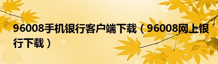 96008手机银行客户端下载(96008网上银行下载)
