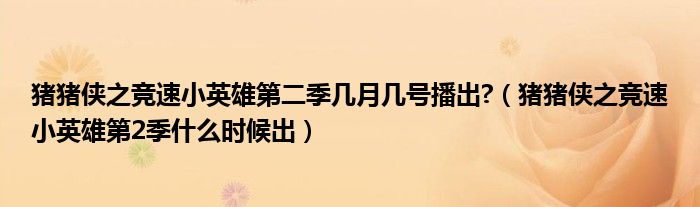 猪猪侠之竞速小英雄第二季几月几号播出?(猪猪侠之竞速小英雄第2季什么时候出)