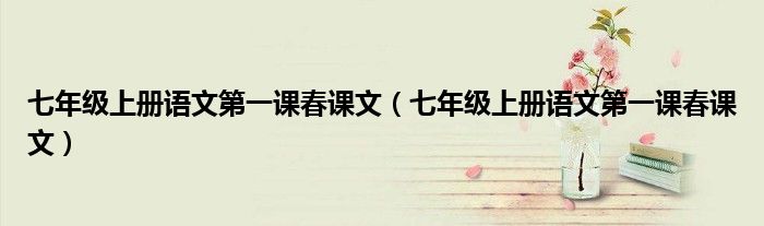 七年级上册语文第一课春课文(七年级上册语文第一课春课文)