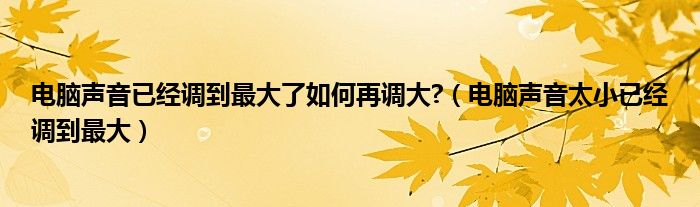 电脑声音已经调到最大了如何再调大?(电脑声音太小已经调到最大)