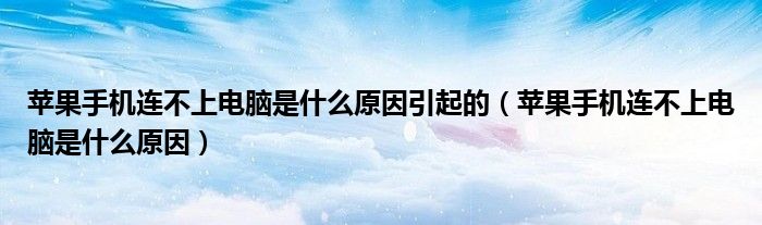 苹果手机连不上电脑是什么原因引起的(苹果手机连不上电脑是什么原因)