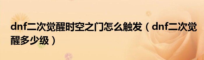 dnf二次觉醒时空之门怎么触发(dnf二次觉醒多少级)