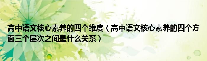 高中语文核心素养的四个维度(高中语文核心素养的四个方面三个层次之间是什么关系)