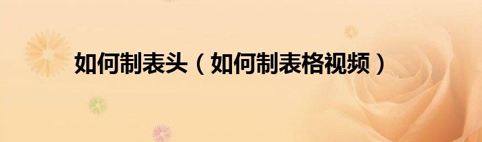 如何制表头(如何制表格视频)