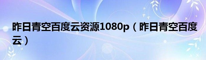 昨日青空百度云资源1080p(昨日青空百度云)