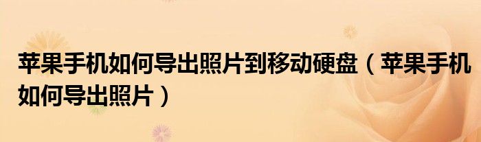 苹果手机如何导出照片到移动硬盘(苹果手机如何导出照片)