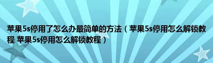 苹果5s停用了怎么办最简单的方法(苹果5s停用怎么解锁教程 苹果5s停用怎么解锁教程)