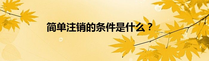 简单注销的条件是什么？