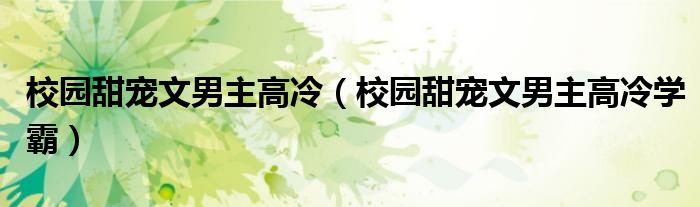 校园甜宠文男主高冷(校园甜宠文男主高冷学霸)