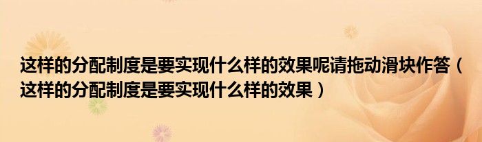 这样的分配制度是要实现什么样的效果呢请拖动滑块作答(这样的分配制度是要实现什么样的效果)