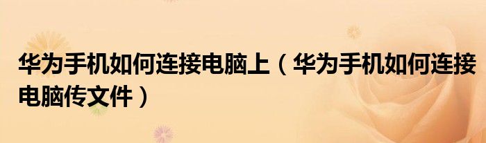 华为手机如何连接电脑上(华为手机如何连接电脑传文件)