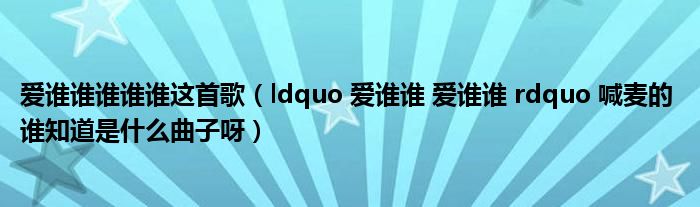 爱谁谁谁谁谁这首歌(ldquo 爱谁谁 爱谁谁 rdquo 喊麦的 谁知道是什么曲子呀)