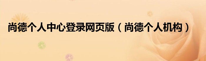 尚德个人中心登录网页版(尚德个人机构)