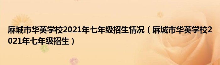 麻城市华英学校2021年七年级招生情况(麻城市华英学校2021年七年级招生)