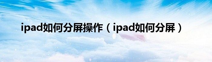 ipad如何分屏操作(ipad如何分屏)