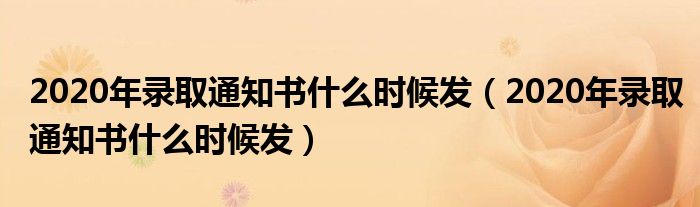 2020年录取通知书什么时候发(2020年录取通知书什么时候发)