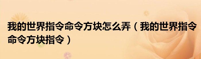 我的世界指令命令方块怎么弄(我的世界指令命令方块指令)