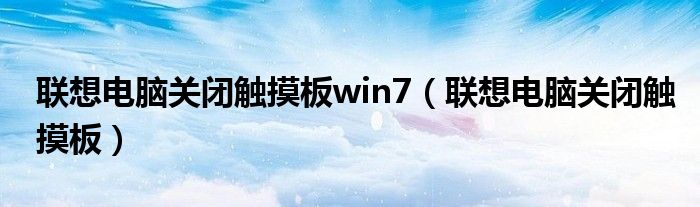 联想电脑关闭触摸板win7(联想电脑关闭触摸板)