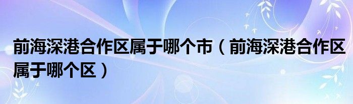 前海深港合作区属于哪个市(前海深港合作区属于哪个区)