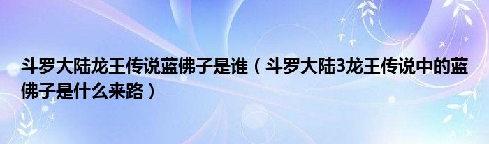 斗罗大陆龙王传说蓝佛子是谁(斗罗大陆3龙王传说中的蓝佛子是什么来路)