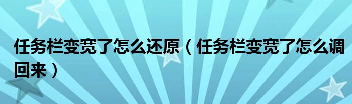 任务栏变宽了怎么还原（任务栏变宽了怎么调回来）