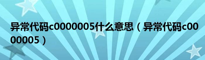 异常代码c0000005什么意思(异常代码c0000005)
