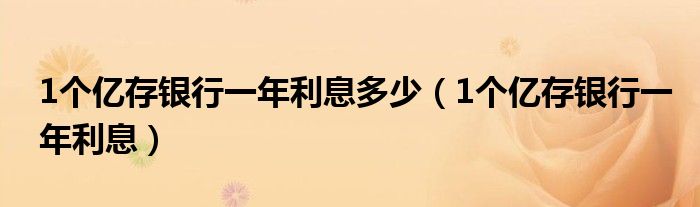 1个亿存银行一年利息多少（1个亿存银行一年利息）