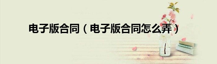 电子版合同(电子版合同怎么弄)