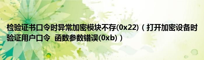 检验证书口令时异常加密模块不存(0x22)(打开加密设备时验证用户口令 函数参数错误(0xb))