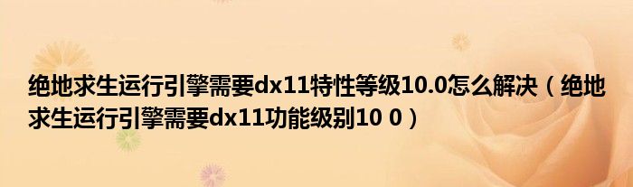 绝地求生运行引擎需要dx11特性等级10.0怎么解决(绝地求生运行引擎需要dx11功能级别10 0)
