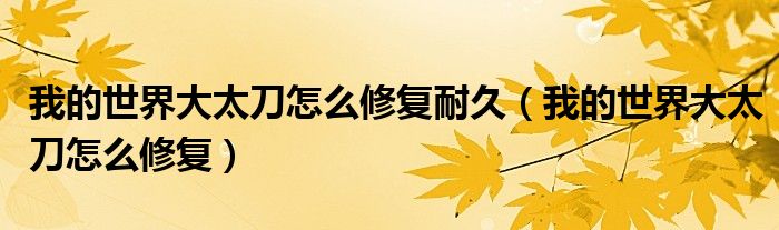 我的世界大太刀怎么修复耐久(我的世界大太刀怎么修复)