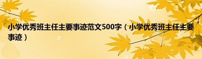 小学优秀班主任主要事迹范文500字(小学优秀班主任主要事迹)