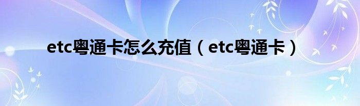 etc粤通卡怎么充值(etc粤通卡)