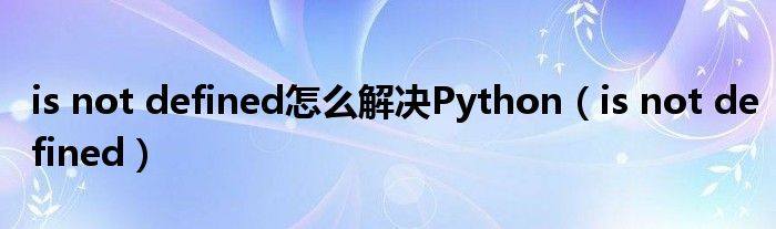 is not defined怎么解决Python(is not defined)